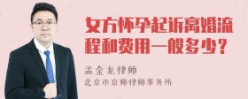 女方怀孕起诉离婚流程和费用一般多少？