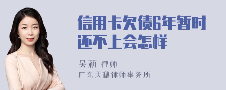 信用卡欠债6年暂时还不上会怎样