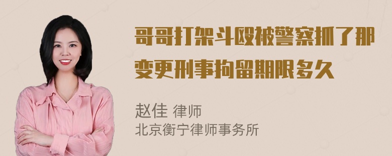 哥哥打架斗殴被警察抓了那变更刑事拘留期限多久