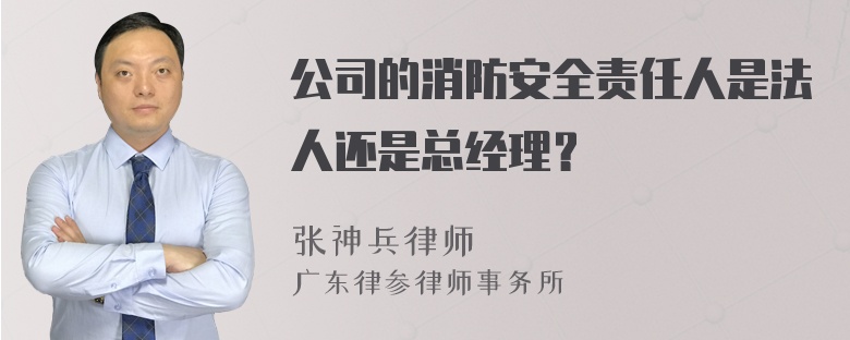 公司的消防安全责任人是法人还是总经理？