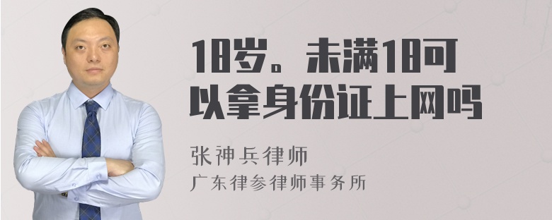 18岁。未满18可以拿身份证上网吗