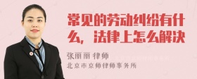 常见的劳动纠纷有什么，法律上怎么解决