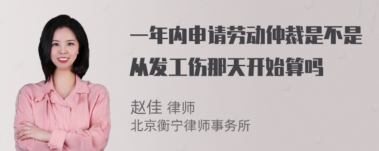 一年内申请劳动仲裁是不是从发工伤那天开始算吗