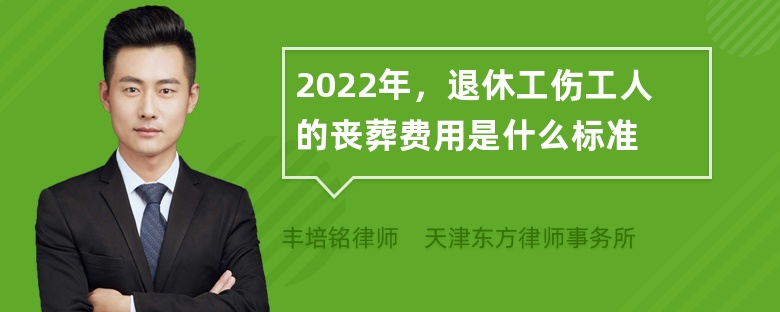 2022年，退休工伤工人的丧葬费用是什么标准