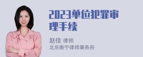 2023单位犯罪审理手续