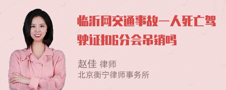 临沂网交通事故一人死亡驾驶证扣6分会吊销吗