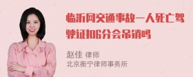 临沂网交通事故一人死亡驾驶证扣6分会吊销吗