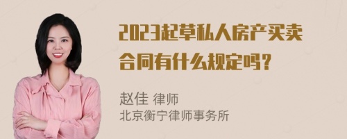 2023起草私人房产买卖合同有什么规定吗？