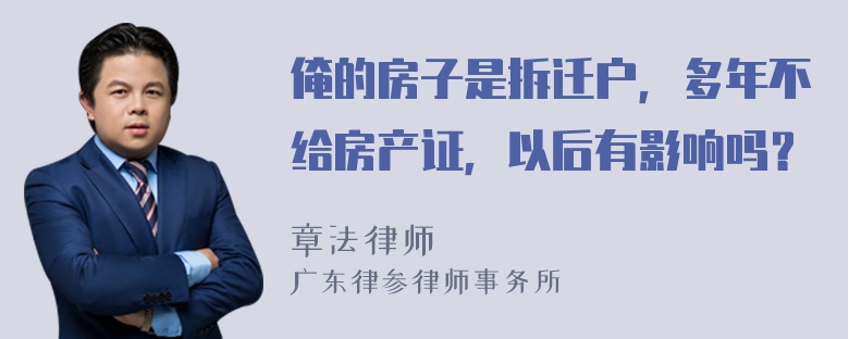 俺的房子是拆迁户，多年不给房产证，以后有影响吗？