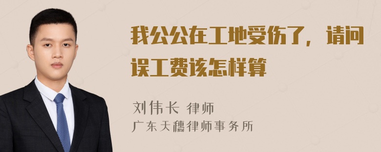 我公公在工地受伤了，请问误工费该怎样算