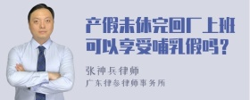 产假未休完回厂上班可以享受哺乳假吗？