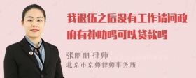 我退伍之后没有工作请问政府有补助吗可以贷款吗