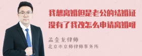 我想离婚但是老公的结婚证没有了我改怎么申请离婚呀