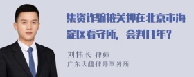 集资诈骗被关押在北京市海淀区看守所，会判几年？