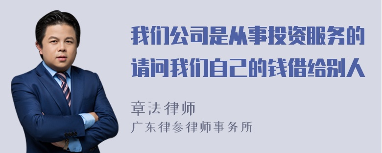 我们公司是从事投资服务的请问我们自己的钱借给别人