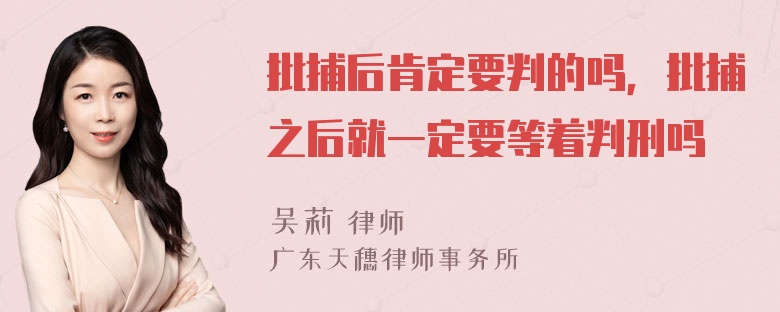 批捕后肯定要判的吗，批捕之后就一定要等着判刑吗