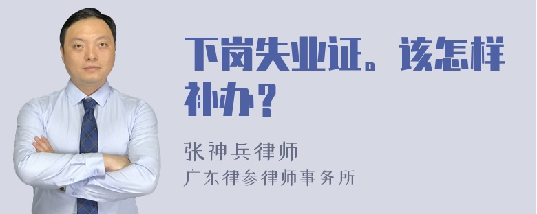 下岗失业证。该怎样补办？