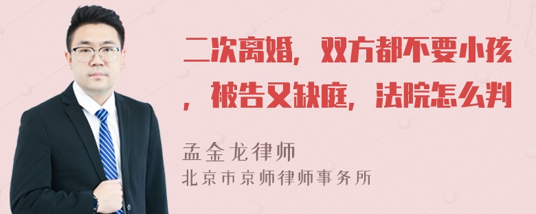 二次离婚，双方都不要小孩，被告又缺庭，法院怎么判