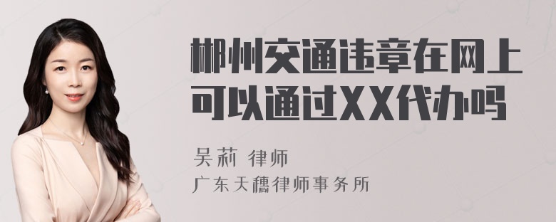 郴州交通违章在网上可以通过XX代办吗