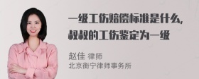 一级工伤赔偿标准是什么，叔叔的工伤鉴定为一级