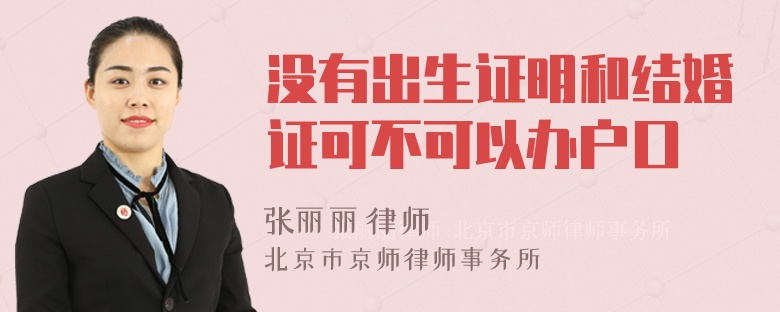 没有出生证明和结婚证可不可以办户口