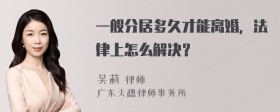 一般分居多久才能离婚，法律上怎么解决？