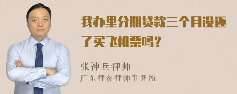 我办里分期贷款三个月没还了买飞机票吗？