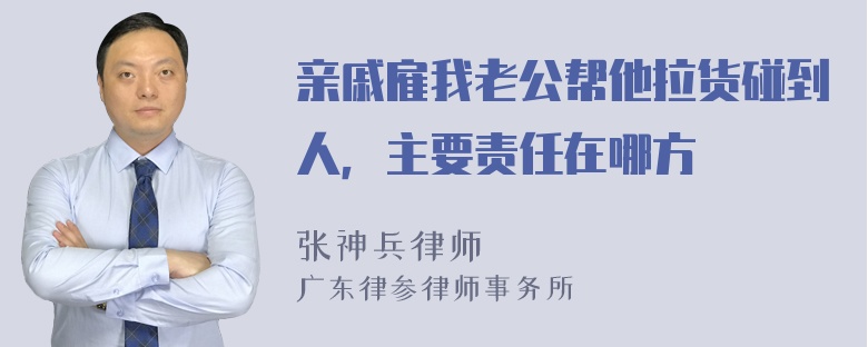 亲戚雇我老公帮他拉货碰到人，主要责任在哪方