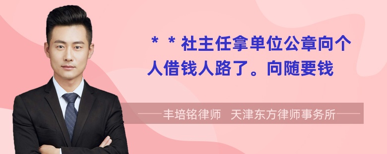 ＊＊社主任拿单位公章向个人借钱人路了。向随要钱