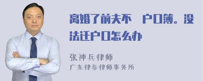 离婚了前夫不給户口簿。没法迁户口怎么办