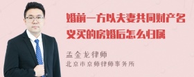 婚前一方以夫妻共同财产名义买的房婚后怎么归属