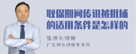 取保期间传讯被批捕的适用条件是怎样的