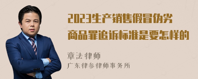 2023生产销售假冒伪劣商品罪追诉标准是要怎样的