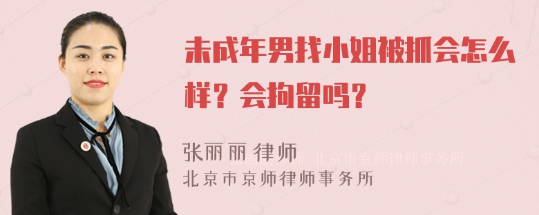 未成年男找小姐被抓会怎么样？会拘留吗？