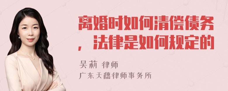 离婚时如何清偿债务，法律是如何规定的