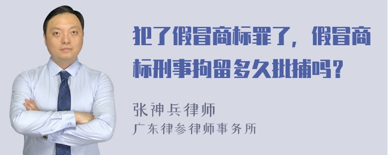 犯了假冒商标罪了，假冒商标刑事拘留多久批捕吗？