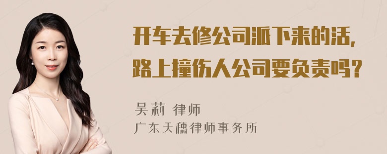 开车去修公司派下来的活，路上撞伤人公司要负责吗？