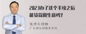 2023办了这个手续之后能贷款做生意吗？