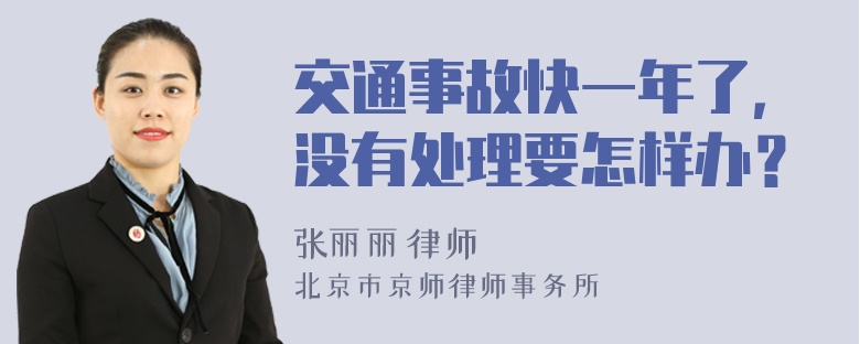 交通事故快一年了，没有处理要怎样办？