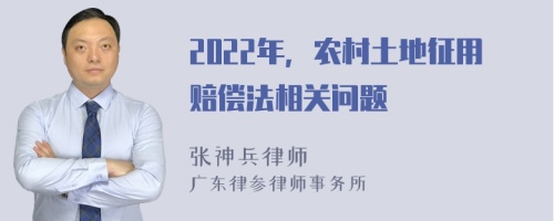 2022年，农村土地征用赔偿法相关问题