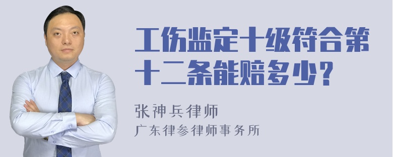 工伤监定十级符合第十二条能赔多少？