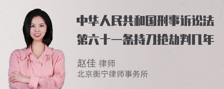 中华人民共和国刑事诉讼法第六十一条持刀抢劫判几年