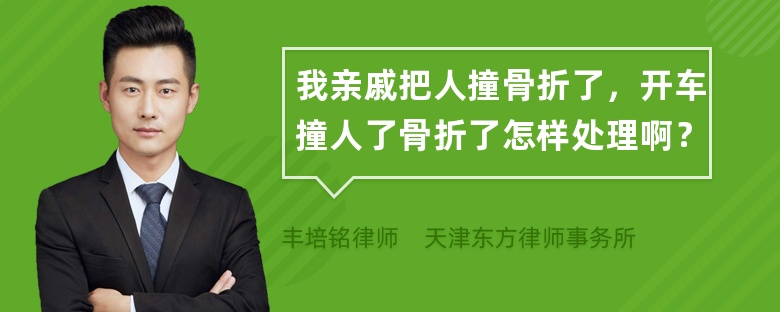 我亲戚把人撞骨折了，开车撞人了骨折了怎样处理啊？