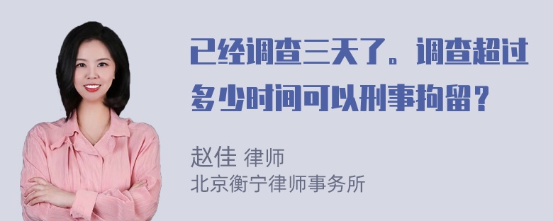 已经调查三天了。调查超过多少时间可以刑事拘留？