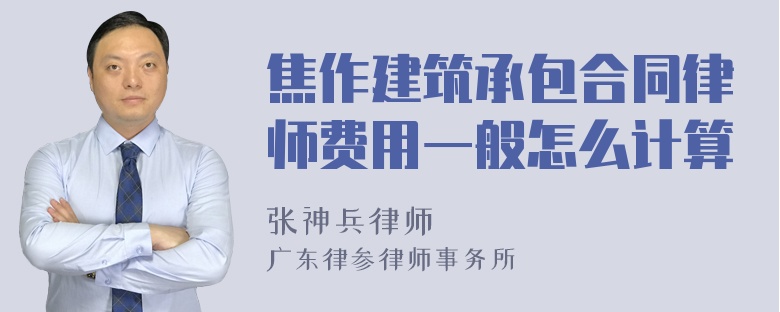 焦作建筑承包合同律师费用一般怎么计算