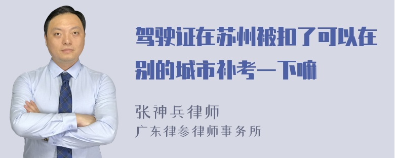 驾驶证在苏州被扣了可以在别的城市补考一下嘛