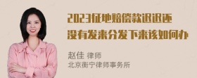 2023征地赔偿款迟迟还没有发来分发下来该如何办