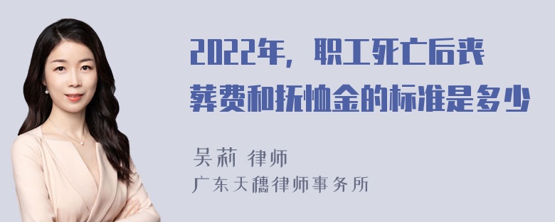 2022年，职工死亡后丧葬费和抚恤金的标准是多少