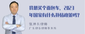 我想买个面包车，2023年国家有什么补贴政策吗？