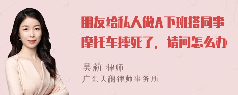 朋友给私人做A下班搭同事摩托车摔死了，请问怎么办